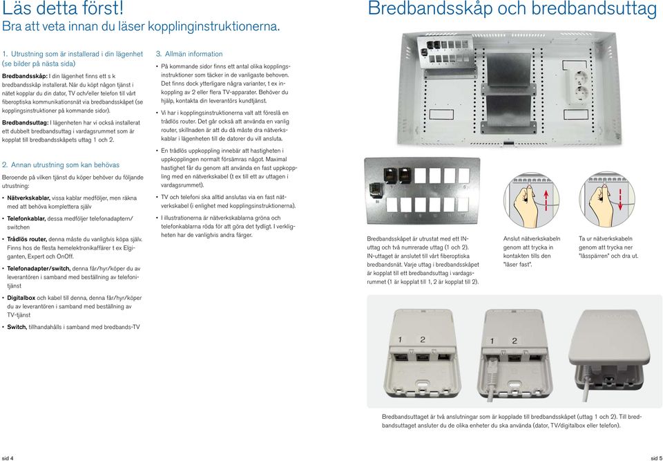 När du köpt någon tjänst i nätet kopplar du din dator, TV och/eller telefon till vårt fiberoptiska kommunikationsnät via bredbandsskåpet (se kopplings instruktioner på kommande sidor).