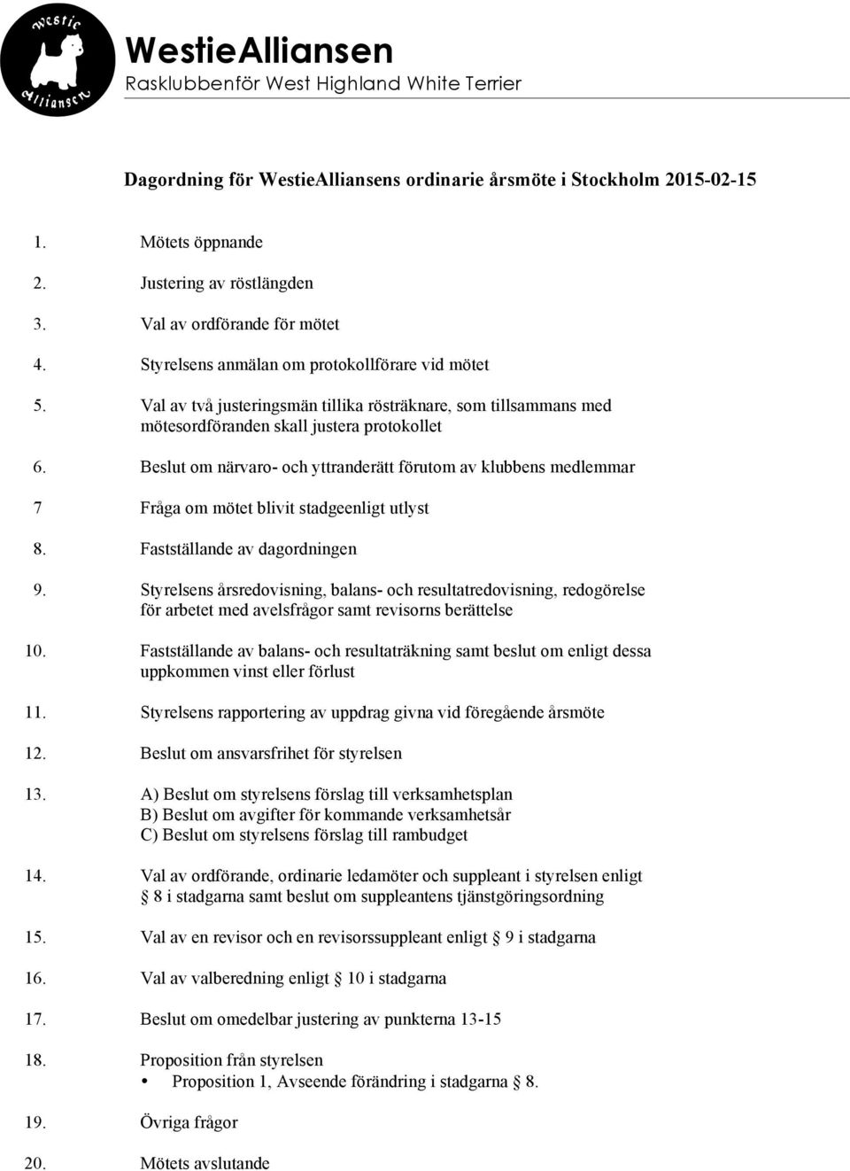 Beslut om närvaro- och yttranderätt förutom av klubbens medlemmar 7 Fråga om mötet blivit stadgeenligt utlyst 8. Fastställande av dagordningen 9.