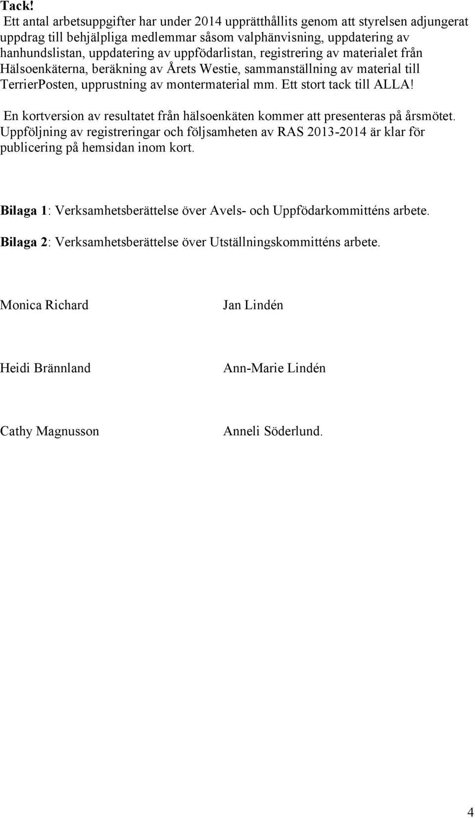 En kortversion av resultatet från hälsoenkäten kommer att presenteras på årsmötet. Uppföljning av registreringar och följsamheten av RAS 2013-2014 är klar för publicering på hemsidan inom kort.