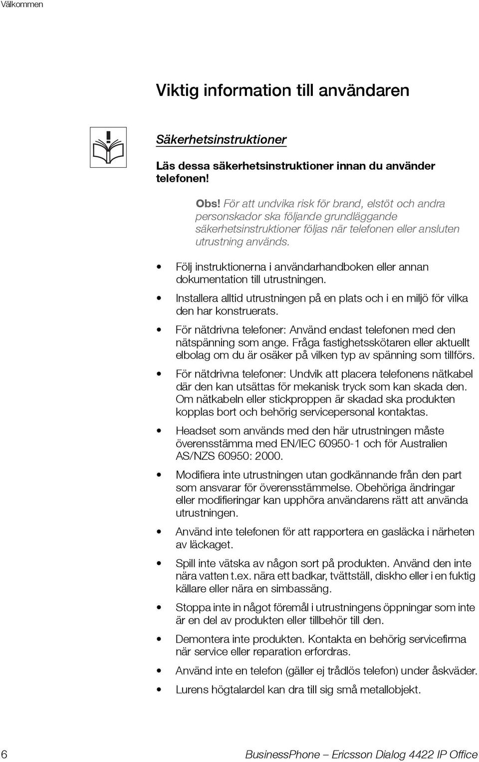 Följ instruktionerna i användarhandboken eller annan dokumentation till utrustningen. Installera alltid utrustningen på en plats och i en miljö för vilka den har konstruerats.