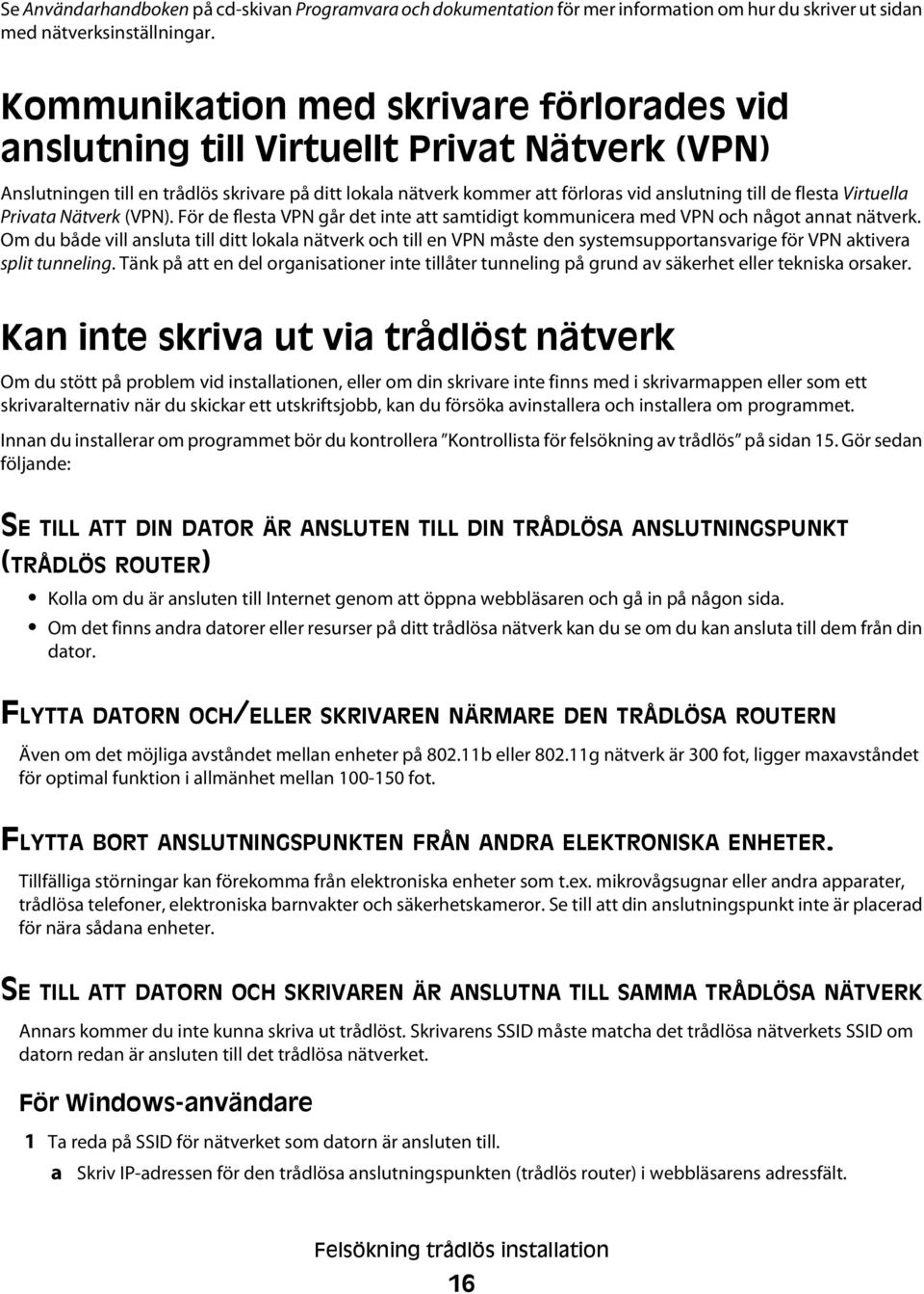 Virtuella Privata Nätverk (VPN). För de flesta VPN går det inte att samtidigt kommunicera med VPN och något annat nätverk.