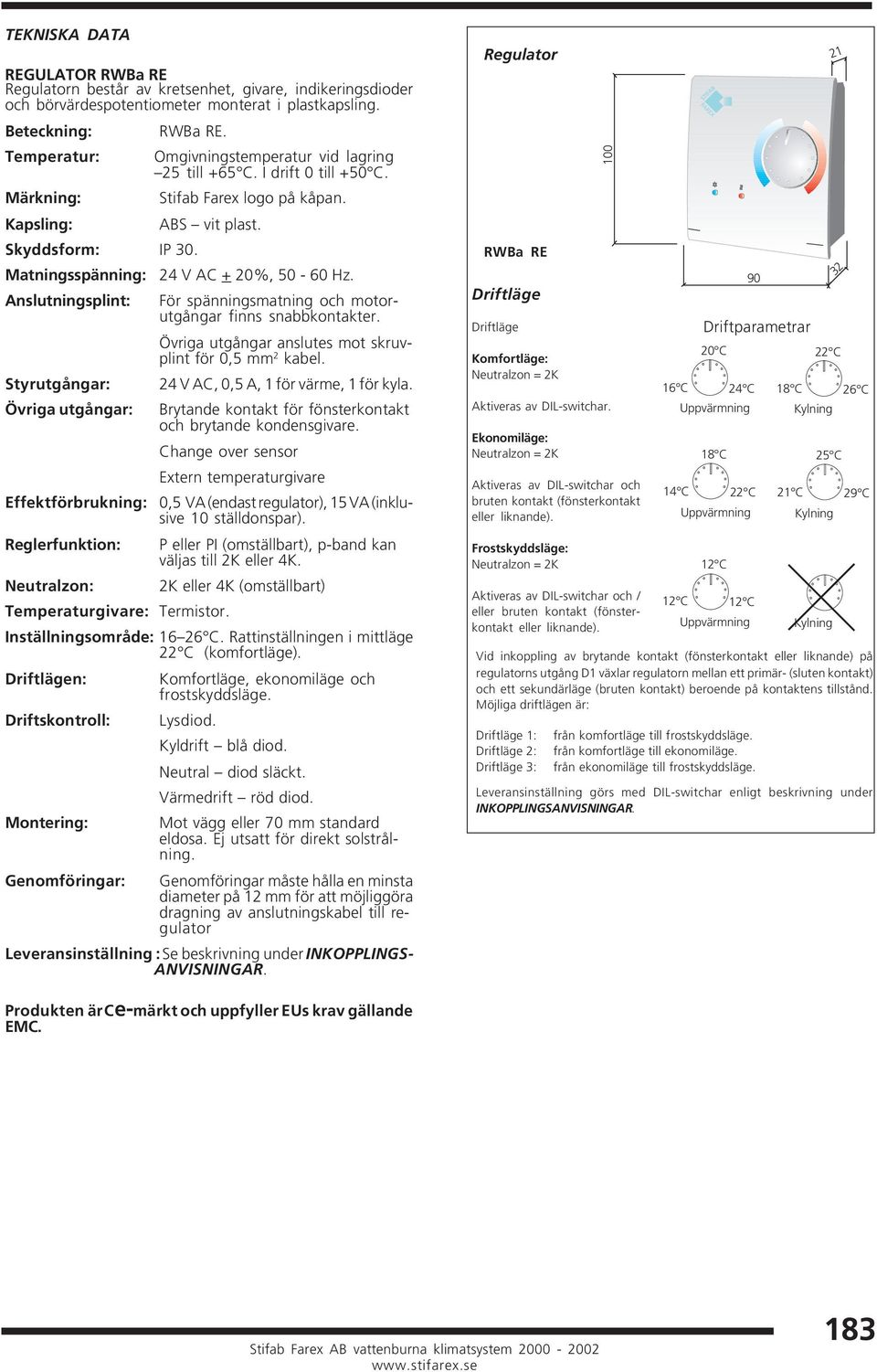 Matningsspänning: 24 V AC + 20%, 50-60 Hz. Anslutningsplint: För spänningsmatning och motorutgångar finns snabbkontakter. Övriga utgångar anslutes mot skruvplint för 0,5 mm 2 kabel.