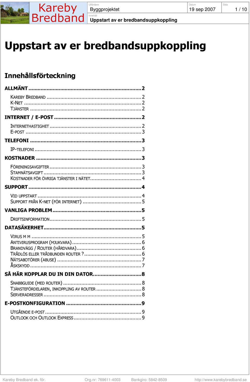 ..5 DRIFTSINFORMATION... 5 DATASÄKERHET...5 VIRUS M M... 5 ANTIVIRUSPROGRAM (MJUKVARA)... 6 BRANDVÄGG / ROUTER (HÅRDVARA)... 6 TRÅDLÖS ELLER TRÅDBUNDEN ROUTER?... 6 NÄTSABOTÖRER (ABUSE).