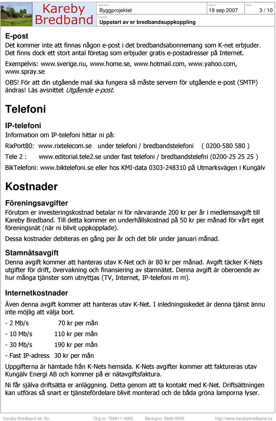 För att din utgående mail ska fungera så måste servern för utgående e-post (SMTP) ändras! Läs avsnittet Utgående e-post. Telefoni IP-telefoni Information om IP-telefoni hittar ni på: RixPort80: www.