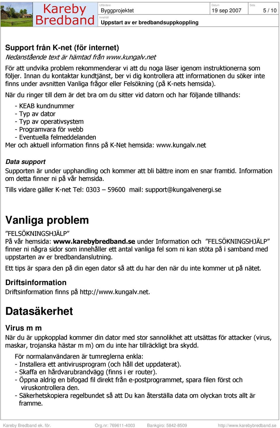 Innan du kontaktar kundtjänst, ber vi dig kontrollera att informationen du söker inte finns under avsnitten Vanliga frågor eller Felsökning (på K-nets hemsida).