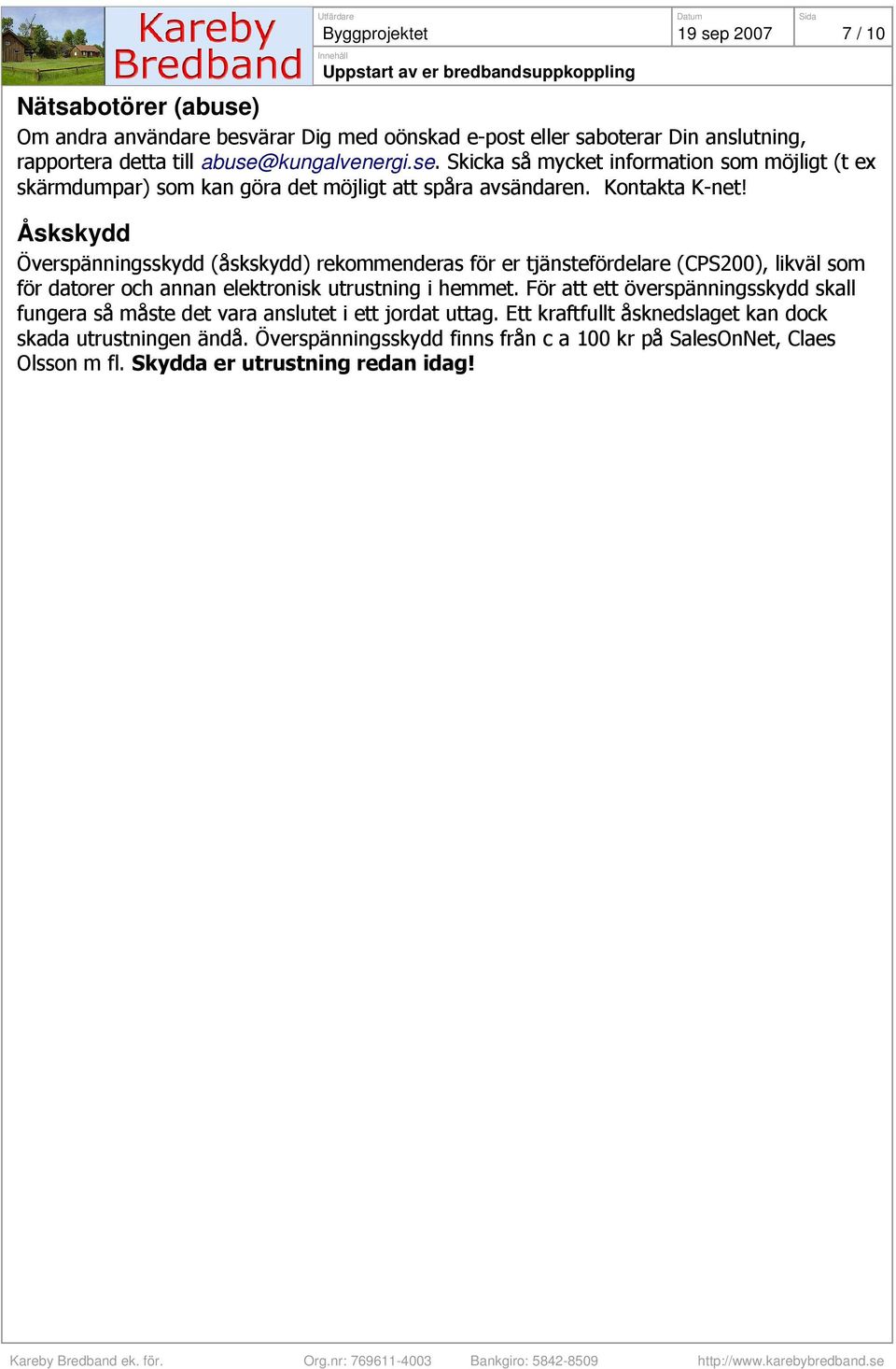 Åskskydd Överspänningsskydd (åskskydd) rekommenderas för er tjänstefördelare (CPS200), likväl som för datorer och annan elektronisk utrustning i hemmet.