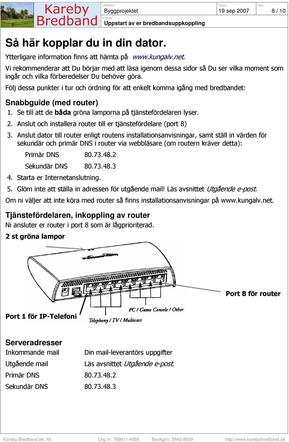 Följ dessa punkter i tur och ordning för att enkelt komma igång med bredbandet: Snabbguide (med router) 1. Se till att de båda gröna lamporna på tjänstefördelaren lyser. 2.