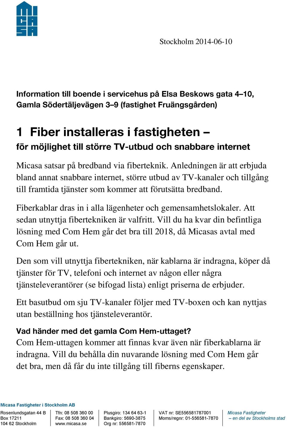 Fiberkablar dras in i alla lägenheter och gemensamhetslokaler. Att sedan utnyttja fibertekniken är valfritt.