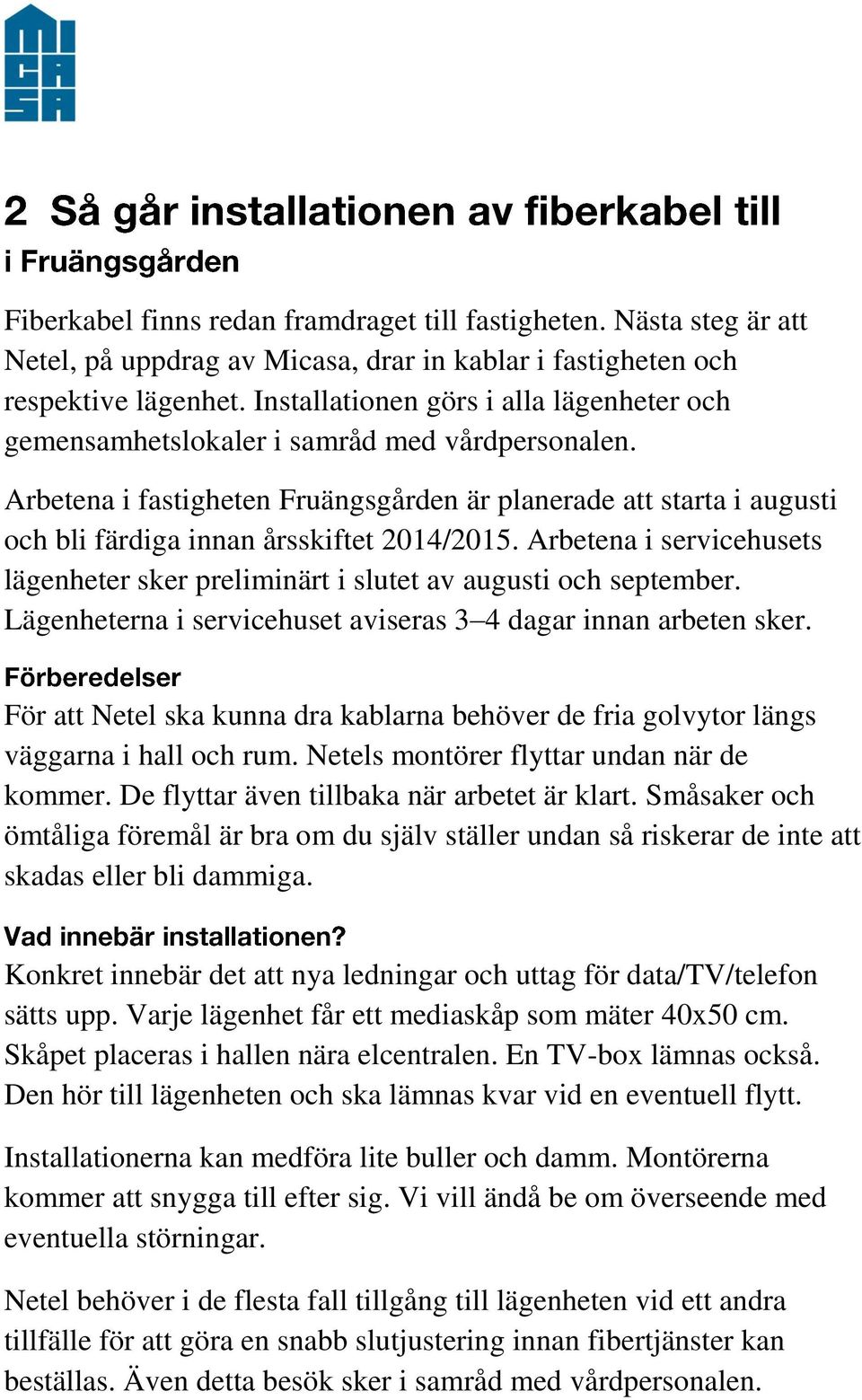 Arbetena i fastigheten Fruängsgården är planerade att starta i augusti och bli färdiga innan årsskiftet 2014/2015.