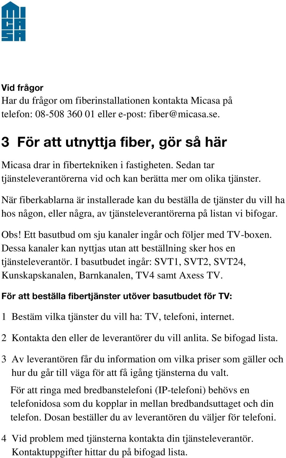 När fiberkablarna är installerade kan du beställa de tjänster du vill ha hos någon, eller några, av tjänsteleverantörerna på listan vi bifogar. Obs!