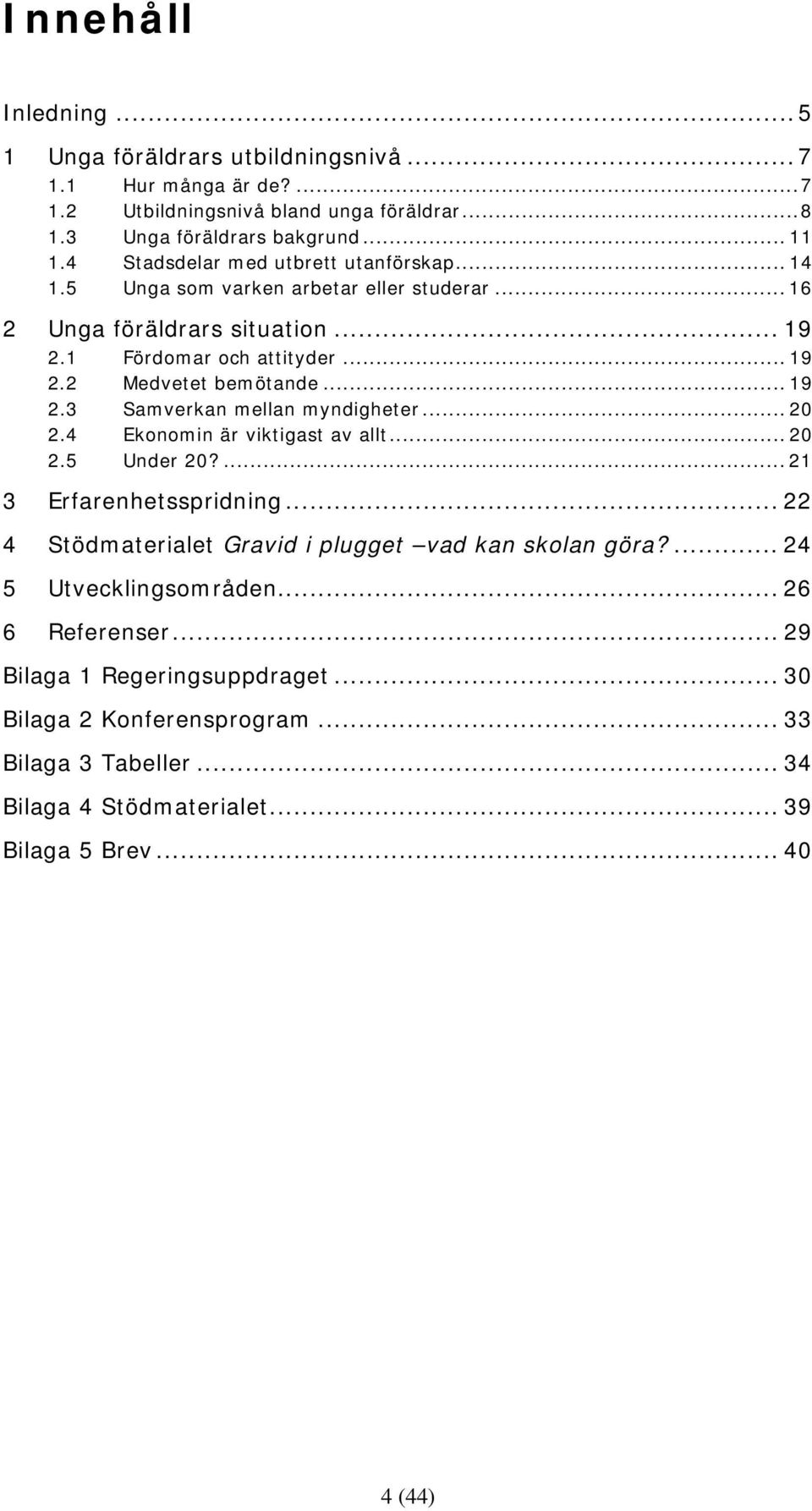 .. 19 2.3 Samverkan mellan myndigheter... 20 2.4 Ekonomin är viktigast av allt... 20 2.5 Under 20?... 21 3 Erfarenhetsspridning.