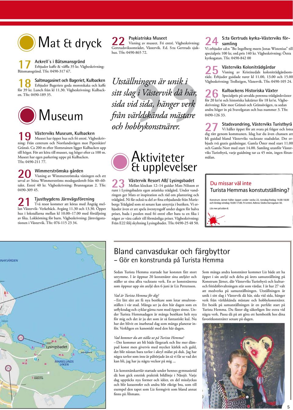 19 Museum Västerviks Museum, Kulbacken Museet har öppet hus och fri entré. Vägbeskrivning: Från centrum och Norrlandsvägen mot Piperskärr/ Gränsö.