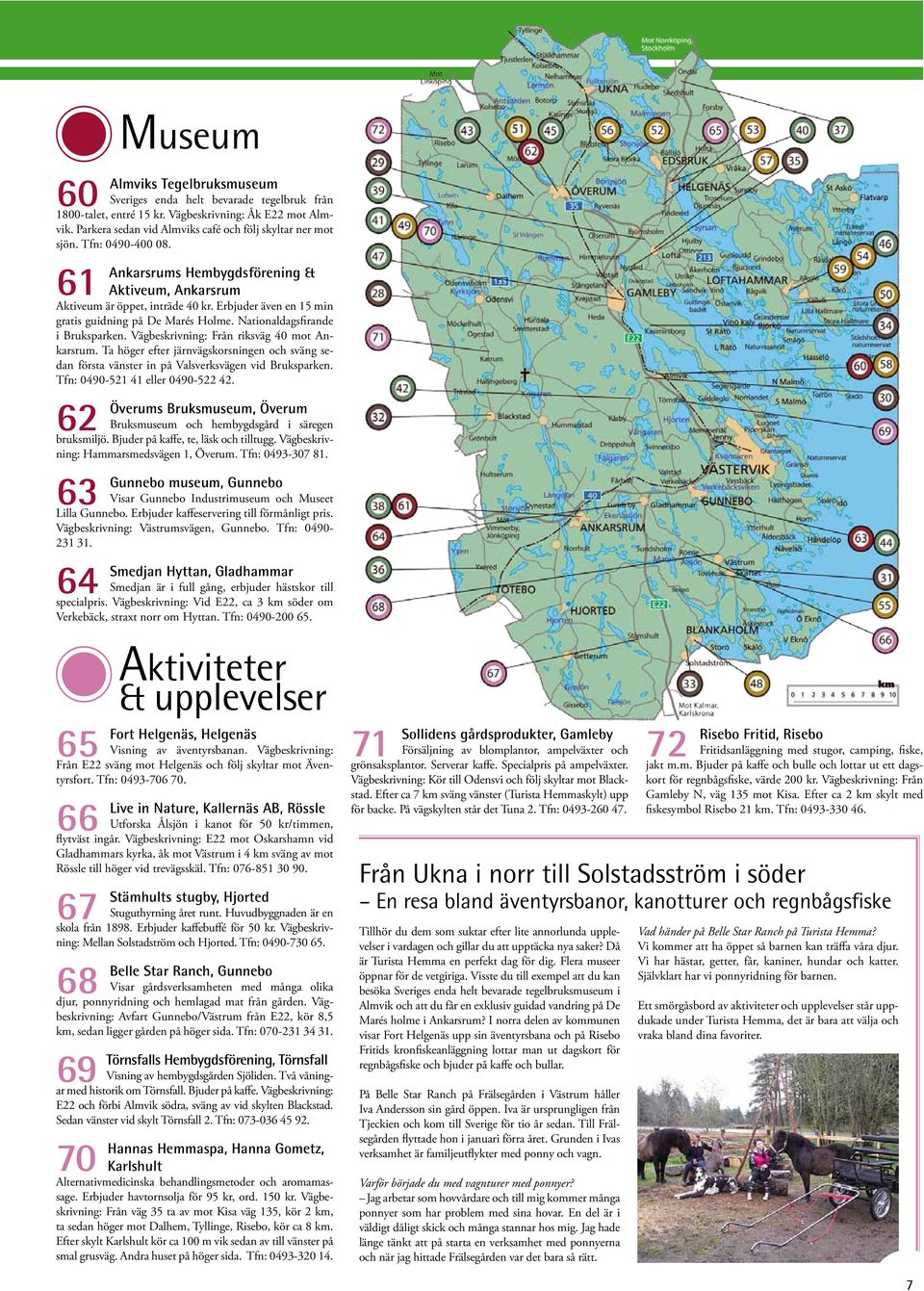 Vägbeskrivning: Från riksväg 40 mot Ankarsrum. Ta höger efter järnvägskorsningen och sväng sedan första vänster in på Valsverksvägen vid Bruksparken. Tfn: 0490-521 41 eller 0490-522 42.
