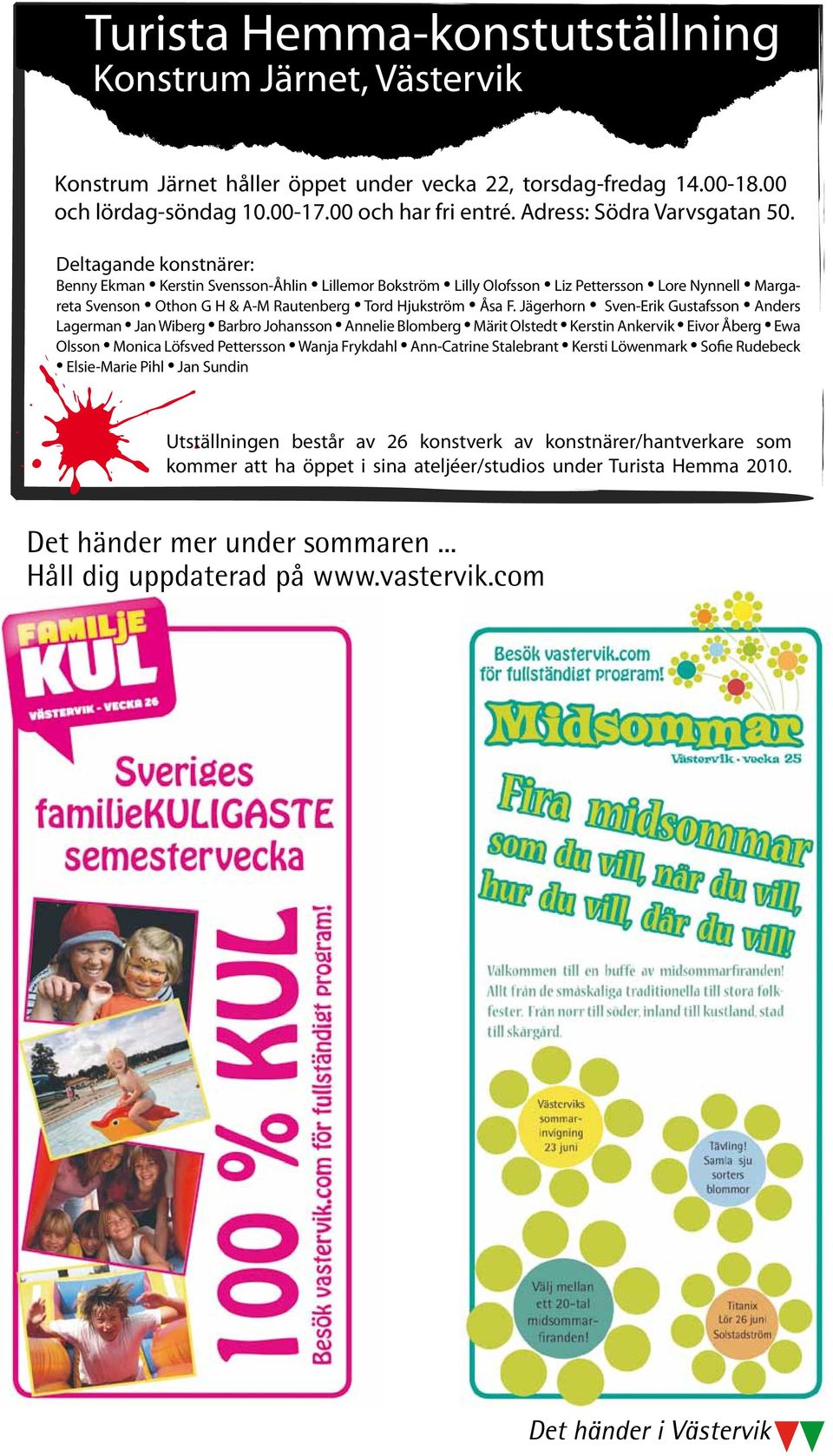 Deltagande konstnärer: Benny Ekman Kerstin Svensson-Åhlin Lillemor Bokström Lilly Olofsson Liz Pettersson Lore Nynnell Margareta Svenson Othon G H & A-M Rautenberg Tord Hjukström Åsa F.