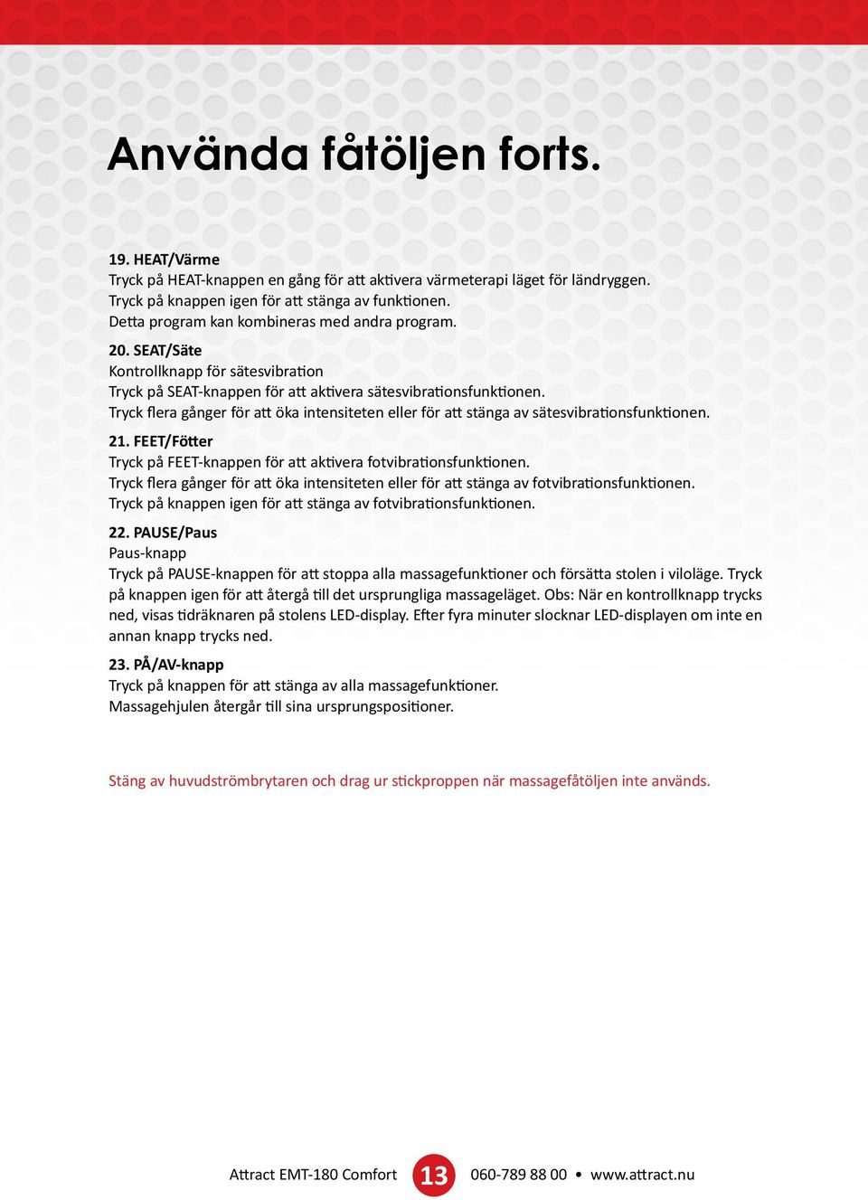 Tryck flera gånger för att öka intensiteten eller för att stänga av sätesvibrationsfunktionen. 21. FEET/Fötter Tryck på FEET-knappen för att aktivera fotvibrationsfunktionen.