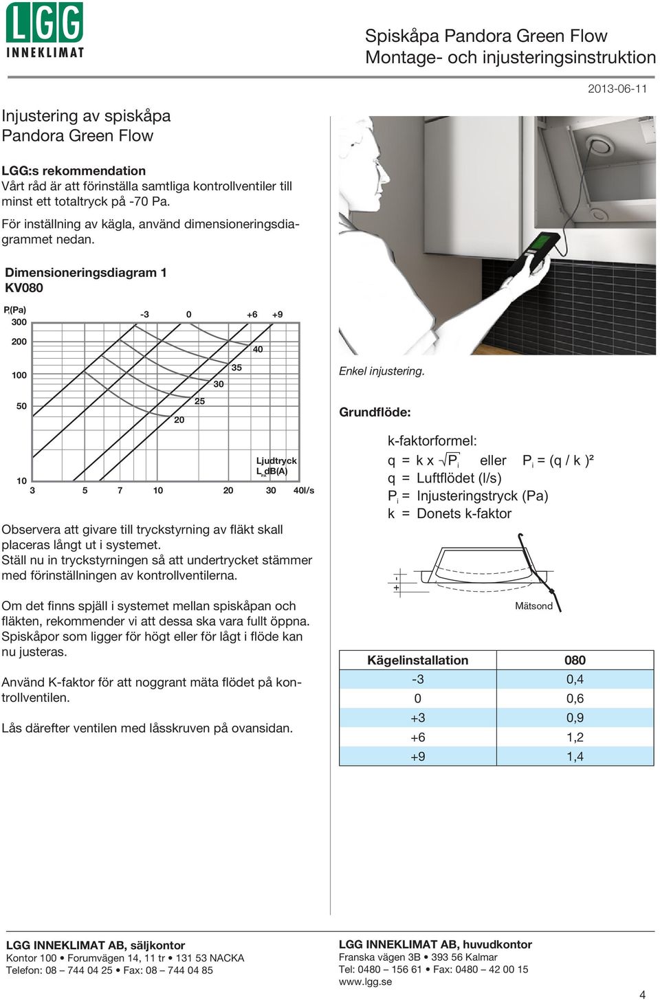 något av Klimatbyråns nedan. INJUSTERING Dimensioneringsdiagram 1 KV080 Injustering görs med mätsond och luftflödet beräknas med hjälp P(Pa) av kfaktor enligt vidstående formel.