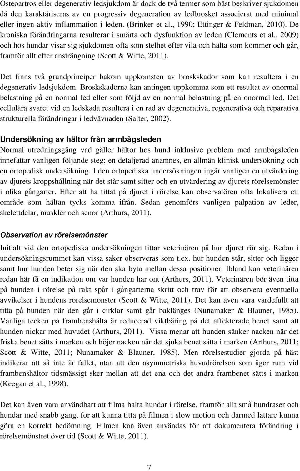, 2009) och hos hundar visar sig sjukdomen ofta som stelhet efter vila och hälta som kommer och går, framför allt efter ansträngning (Scott & Witte, 2011).