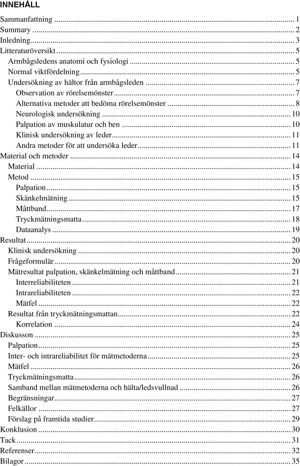 .. 11 Andra metoder för att undersöka leder... 11 Material och metoder... 14 Material... 14 Metod... 15 Palpation... 15 Skänkelmätning... 15 Måttband... 17 Tryckmätningsmatta... 18 Dataanalys.