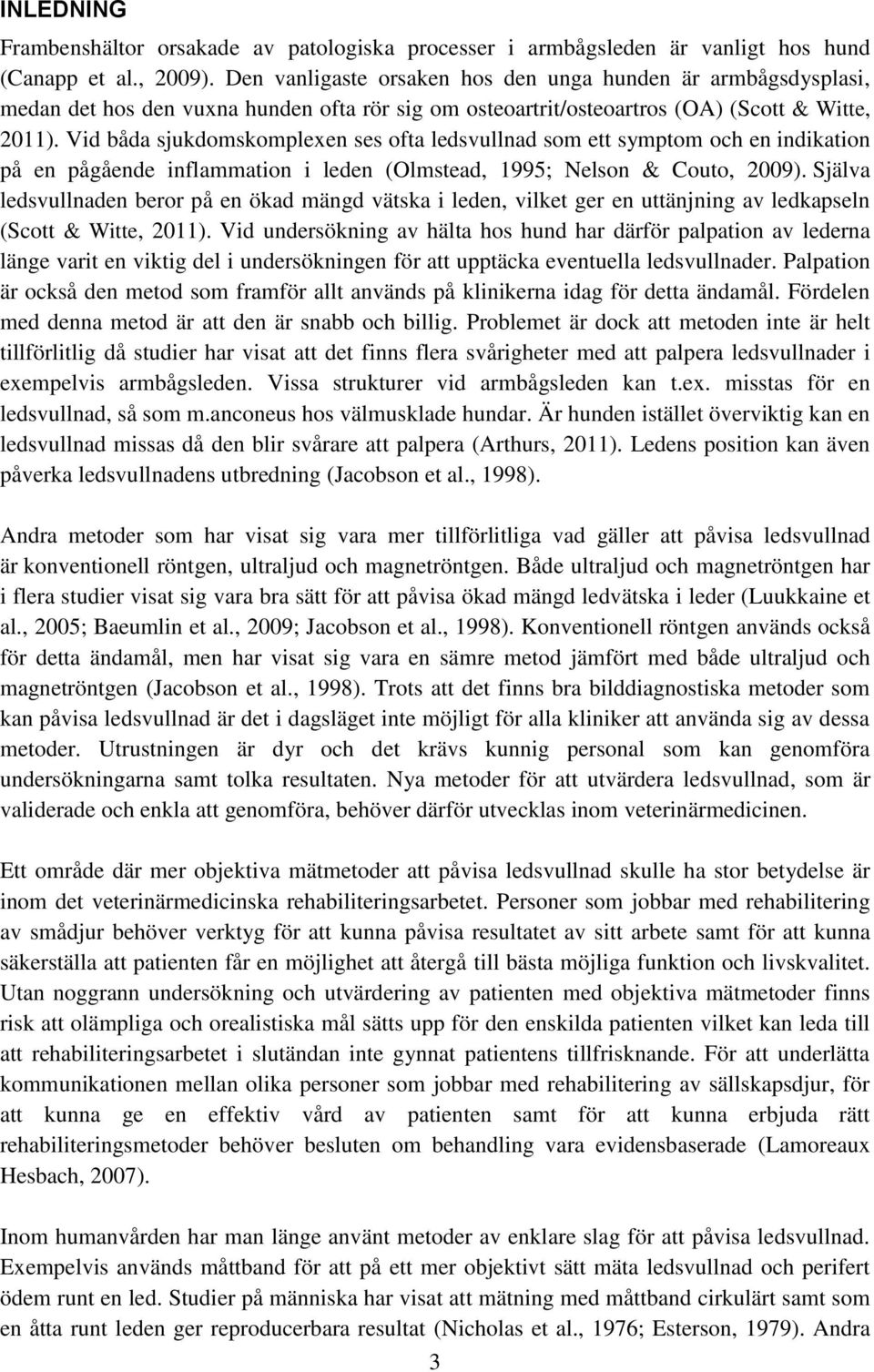 Vid båda sjukdomskomplexen ses ofta ledsvullnad som ett symptom och en indikation på en pågående inflammation i leden (Olmstead, 1995; Nelson & Couto, 2009).