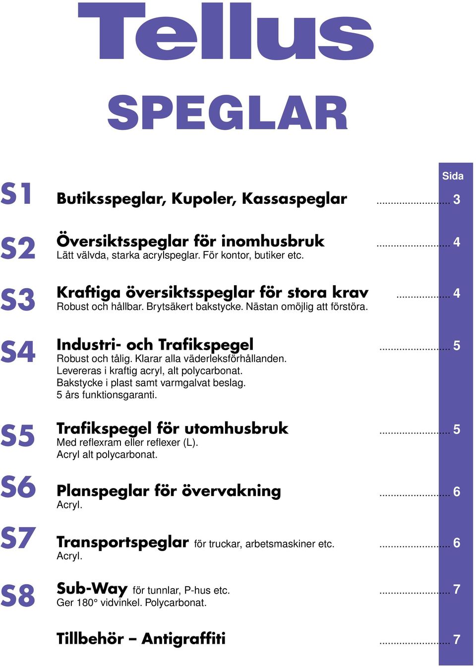 Levereras i kraftig acryl, alt polycarbonat. Bakstycke i plast samt varmgalvat beslag. 5 års funktionsgaranti. Trafikspegel för utomhusbruk Med reflexram eller reflexer (L).