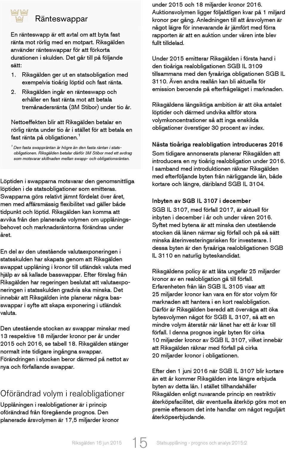 Riksgälden ingår en ränteswapp och erhåller en fast ränta mot att betala tremånadersränta (3M Stibor) under tio år.