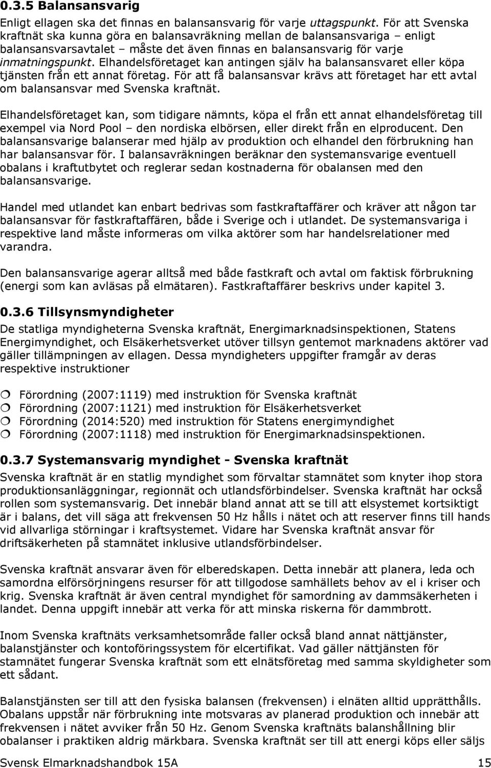 Elhandelsföretaget kan antingen själv ha balansansvaret eller köpa tjänsten från ett annat företag. För att få balansansvar krävs att företaget har ett avtal om balansansvar med Svenska kraftnät.