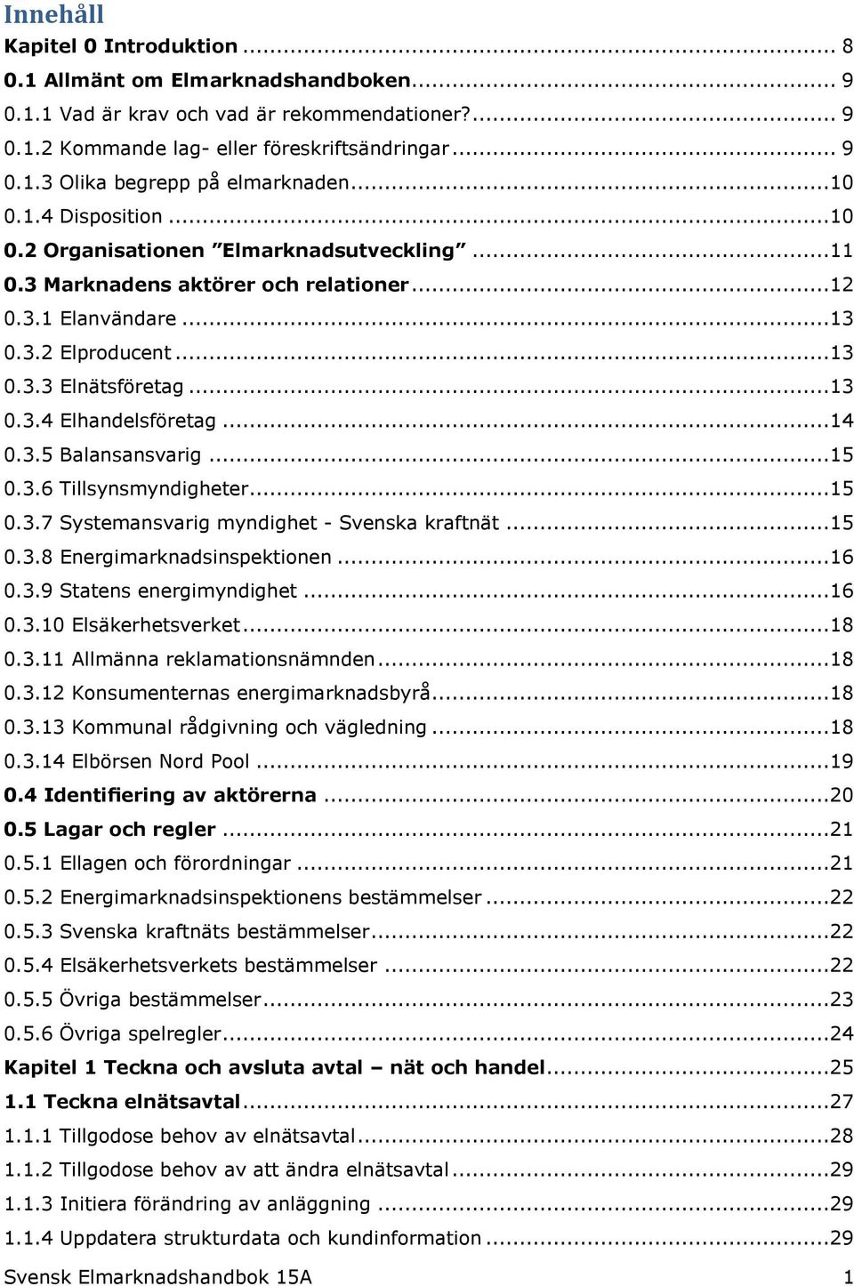 ..14 0.3.5 Balansansvarig...15 0.3.6 Tillsynsmyndigheter...15 0.3.7 Systemansvarig myndighet - Svenska kraftnät...15 0.3.8 Energimarknadsinspektionen...16 0.3.9 Statens energimyndighet...16 0.3.10 Elsäkerhetsverket.