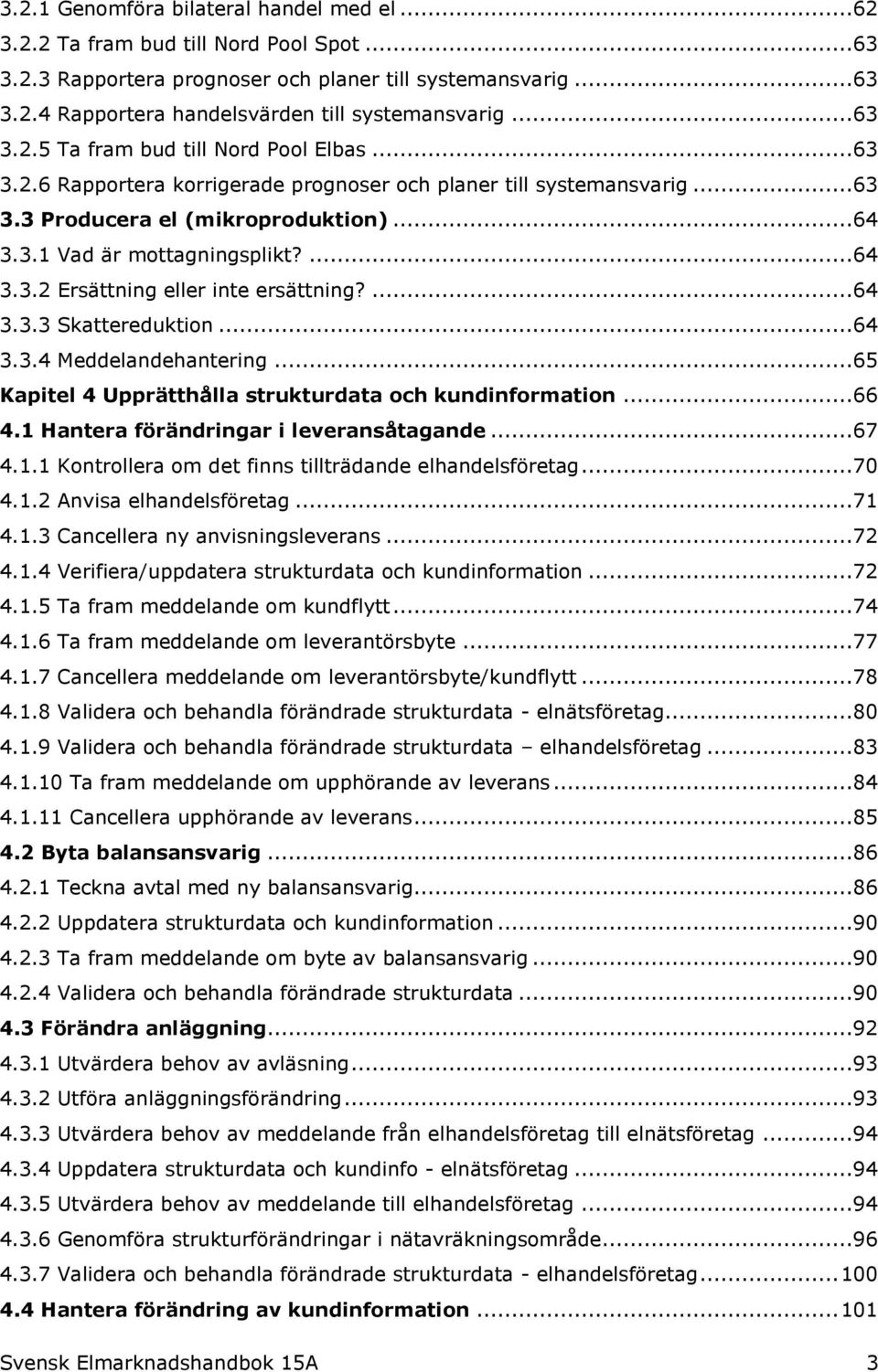 ...64 3.3.3 Skattereduktion...64 3.3.4 Meddelandehantering...65 Kapitel 4 Upprätthålla strukturdata och kundinformation...66 4.1 Hantera förändringar i leveransåtagande...67 4.1.1 Kontrollera om det finns tillträdande elhandelsföretag.