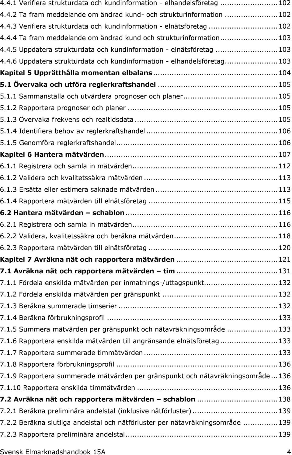 .. 103 Kapitel 5 Upprätthålla momentan elbalans... 104 5.1 Övervaka och utföra reglerkraftshandel... 105 5.1.1 Sammanställa och utvärdera prognoser och planer... 105 5.1.2 Rapportera prognoser och planer.