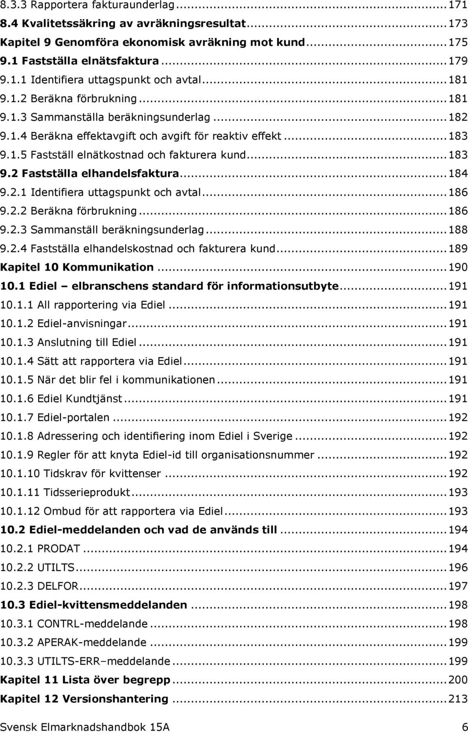 .. 183 9.2 Fastställa elhandelsfaktura... 184 9.2.1 Identifiera uttagspunkt och avtal... 186 9.2.2 Beräkna förbrukning... 186 9.2.3 Sammanställ beräkningsunderlag... 188 9.2.4 Fastställa elhandelskostnad och fakturera kund.