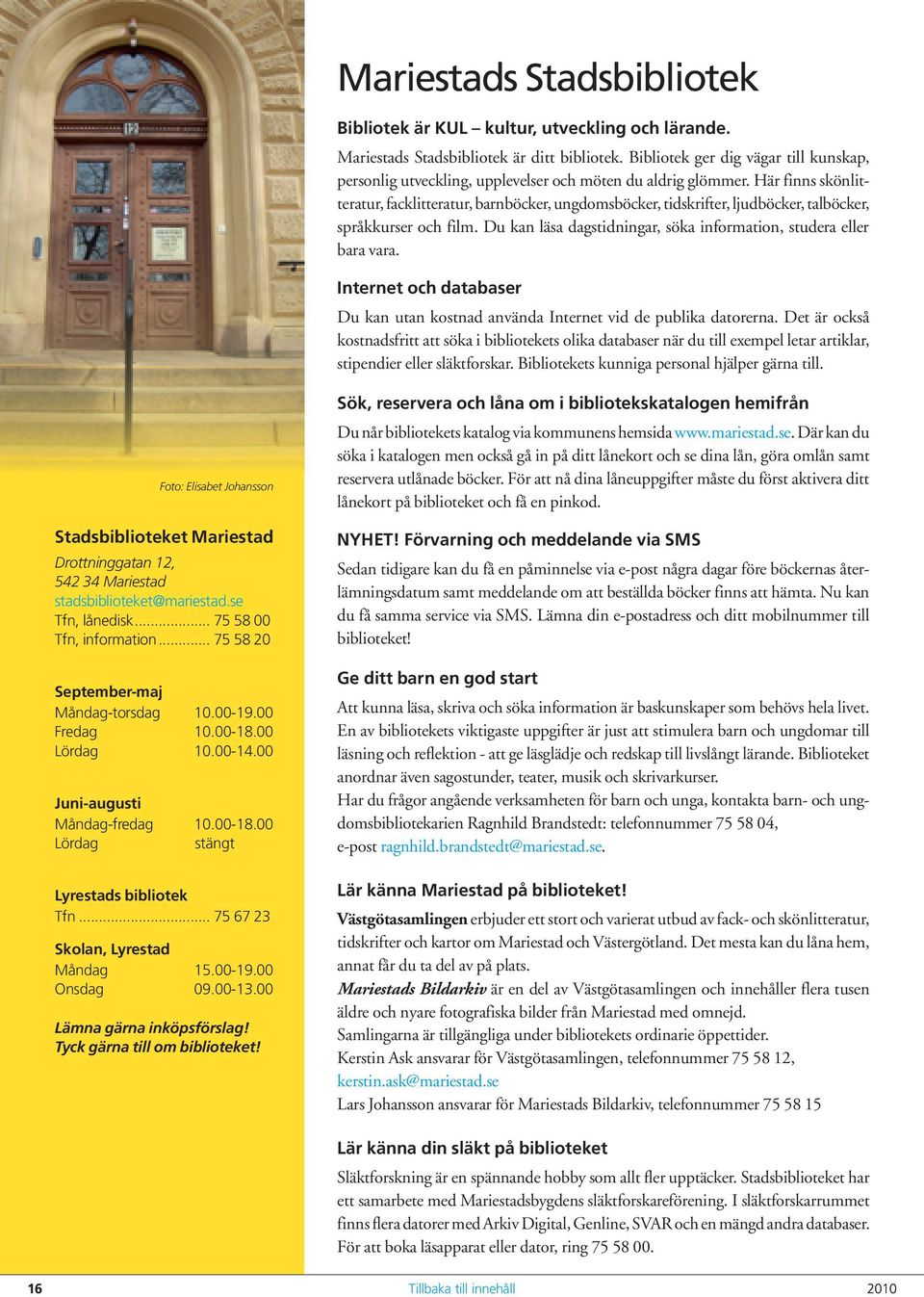 Här finns skönlitteratur, facklitteratur, barnböcker, ungdomsböcker, tidskrifter, ljudböcker, talböcker, språkkurser och film. Du kan läsa dagstidningar, söka information, studera eller bara vara.