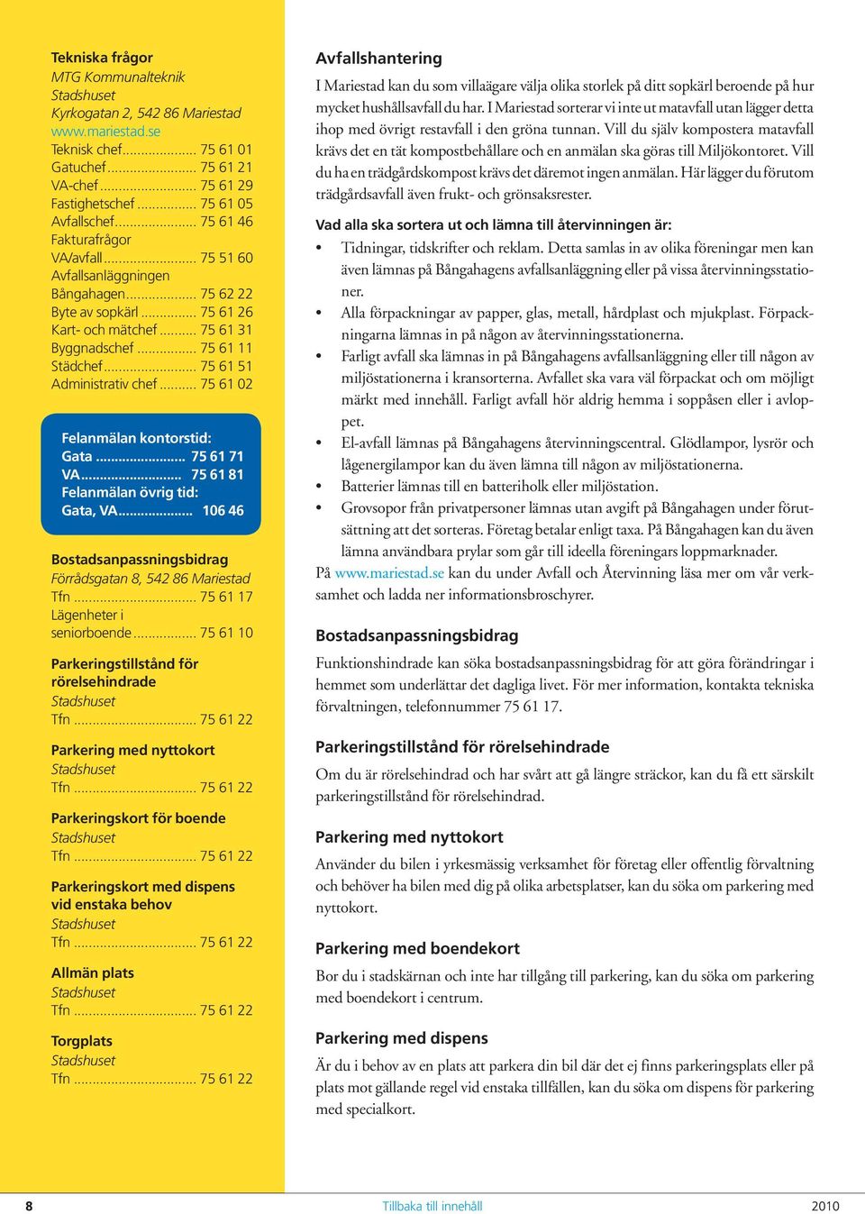 .. 75 61 51 Administrativ chef... 75 61 02 Felanmälan kontorstid: Gata... 75 61 71 VA... 75 61 81 Felanmälan övrig tid: Gata, VA... 106 46 Bostadsanpassningsbidrag Förrådsgatan 8, 542 86 Mariestad Tfn.