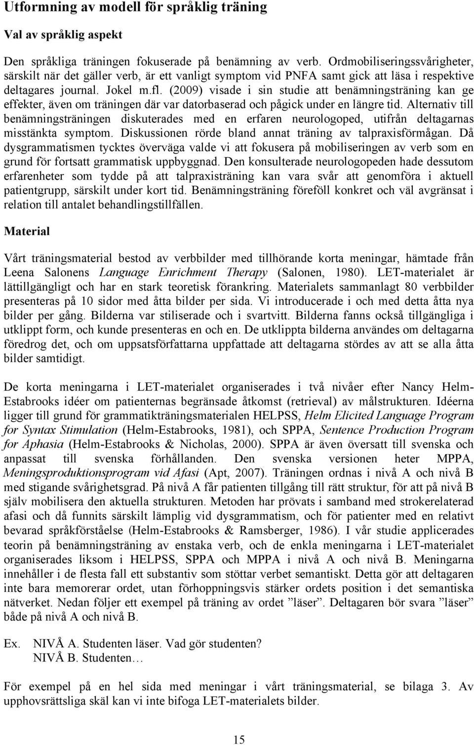 (2009) visade i sin studie att benämningsträning kan ge effekter, även om träningen där var datorbaserad och pågick under en längre tid.