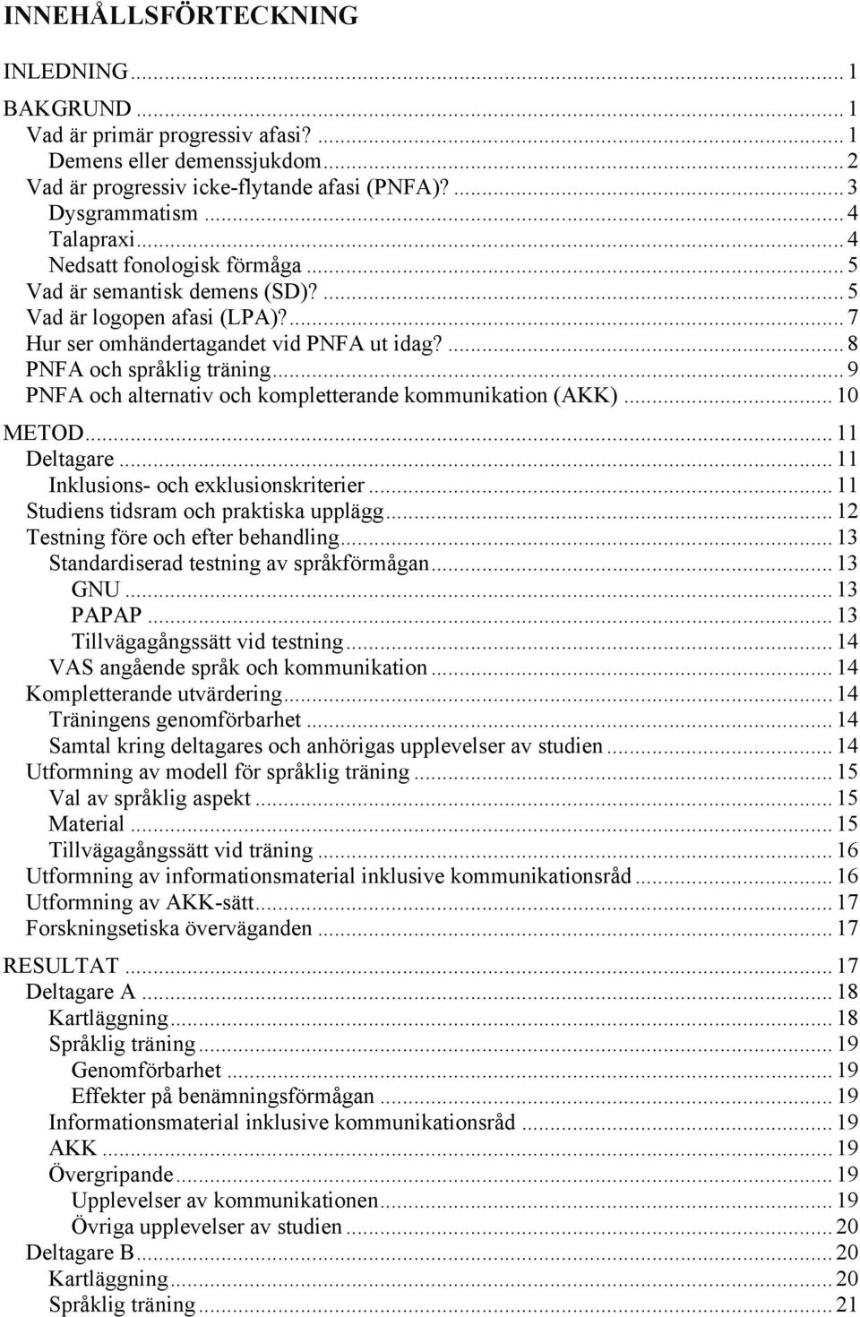 .. 9 PNFA och alternativ och kompletterande kommunikation (AKK)... 10 METOD... 11 Deltagare... 11 Inklusions- och exklusionskriterier... 11 Studiens tidsram och praktiska upplägg.