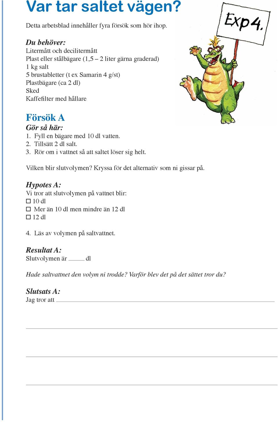 Kaffefilter med hållare Försök A 1. Fyll en bägare med 10 dl vatten. 2. Tillsätt 2 dl salt. 3. Rör om i vattnet så att saltet löser sig helt. Vilken blir slutvolymen?