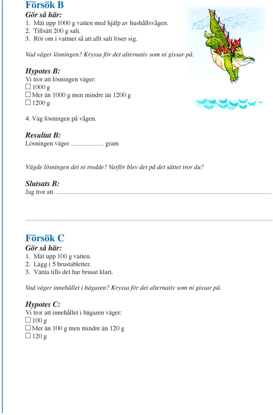 Resultat B: Lösningen väger gram Vägde lösningen det ni trodde? Varför blev det på det sättet tror du? Slutsats B: Försök C 1. Mät upp 100 g vatten. 2. Lägg i 5 brustabletter.