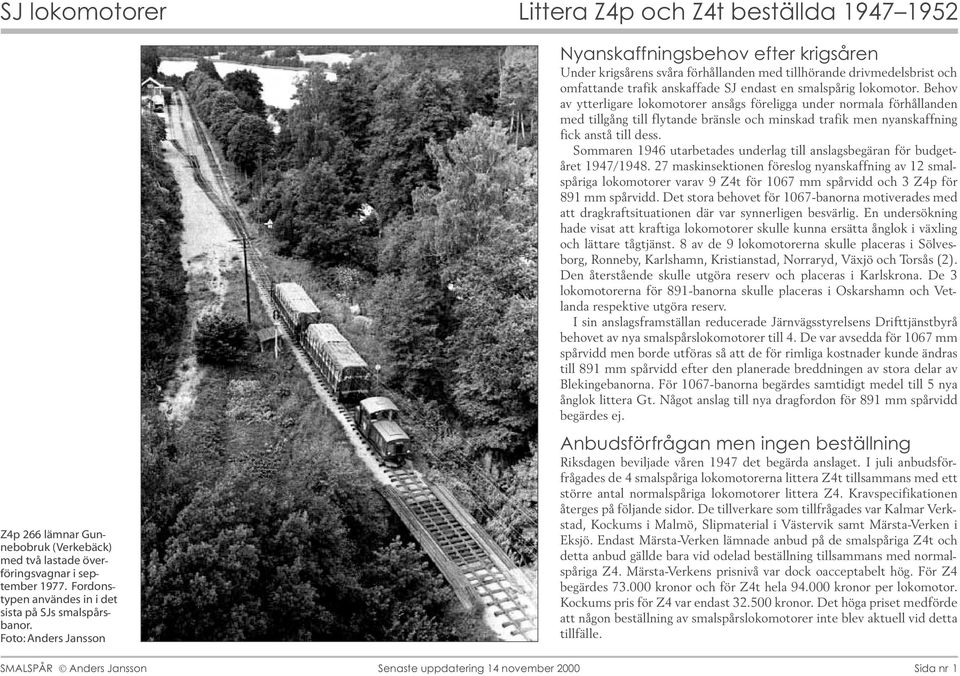 Behov av ytterligare lokomotorer ansågs föreligga under normala förhållanden med tillgång till flytande bränsle och minskad trafik men nyanskaffning fick anstå till dess.
