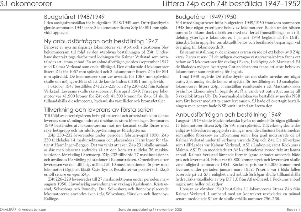 Underhandskontakt togs därför med ledningen för Kalmar Verkstad som övertalades att lämna anbud. En ny anbudsförfrågan gjordes i september 1947 med Kalmar Verkstad som enda tillfrågad.