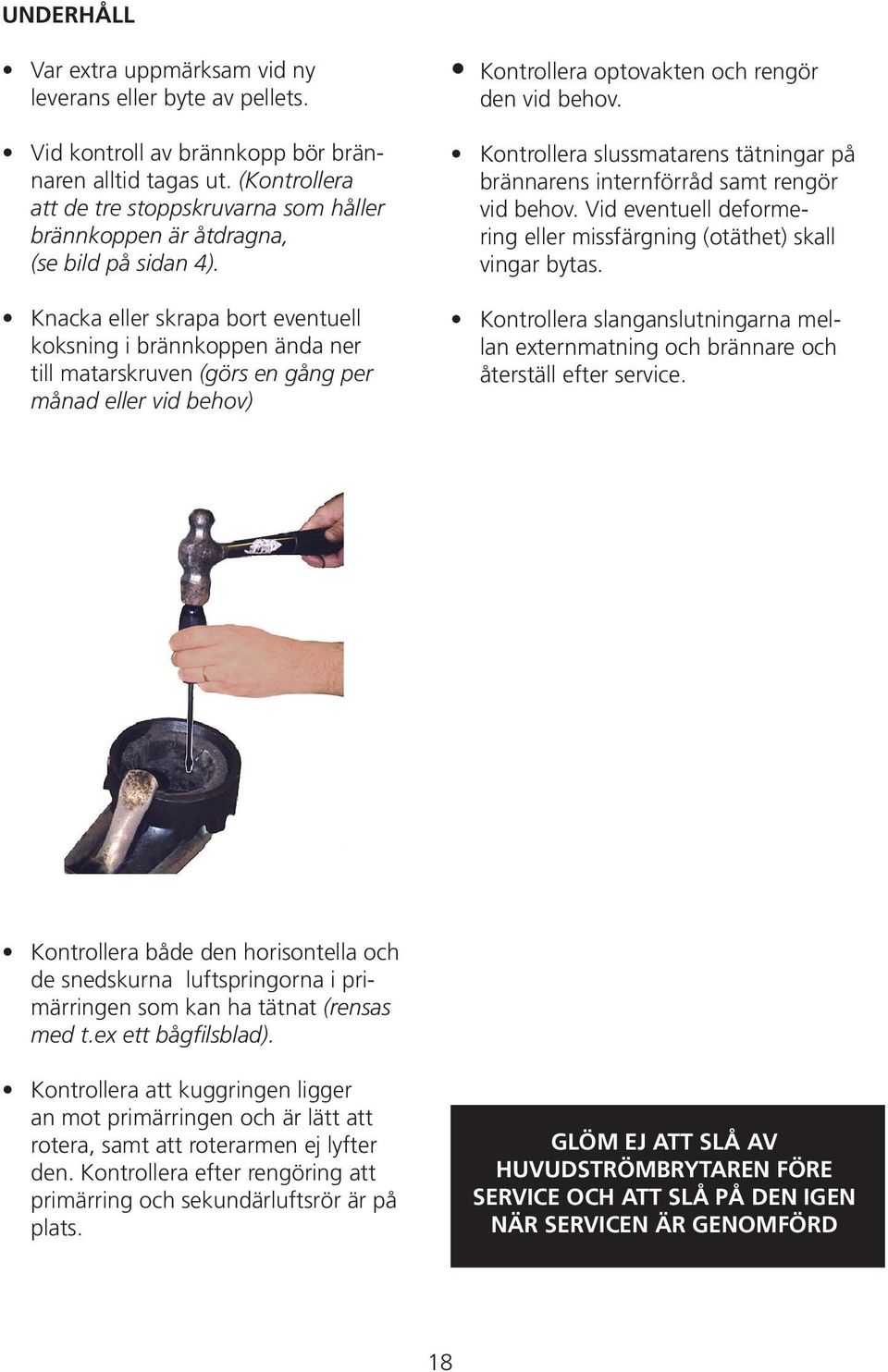 Knacka eller skrapa bort eventuell koksning i brännkoppen ända ner till matarskruven (görs en gång per månad eller vid behov) Kontrollera optovakten och rengör den vid behov.