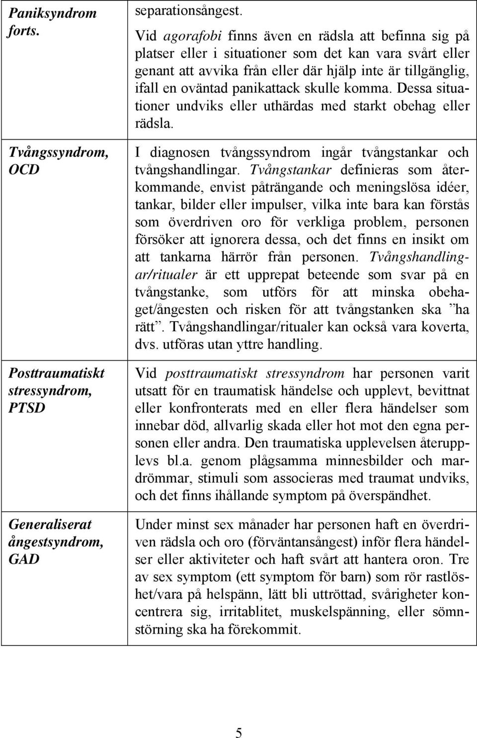 skulle komma. Dessa situationer undviks eller uthärdas med starkt obehag eller rädsla. I diagnosen tvångssyndrom ingår tvångstankar och tvångshandlingar.