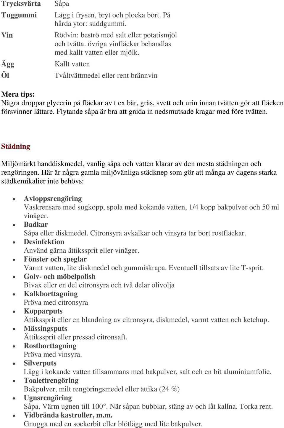 Kallt vatten Tvåltvättmedel eller rent brännvin Mera tips: Några droppar glycerin på fläckar av t ex bär, gräs, svett och urin innan tvätten gör att fläcken försvinner lättare.