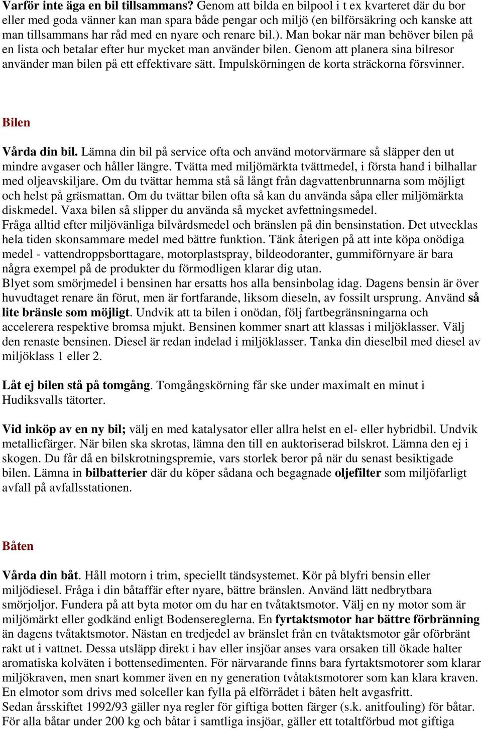 Man bokar när man behöver bilen på en lista och betalar efter hur mycket man använder bilen. Genom att planera sina bilresor använder man bilen på ett effektivare sätt.