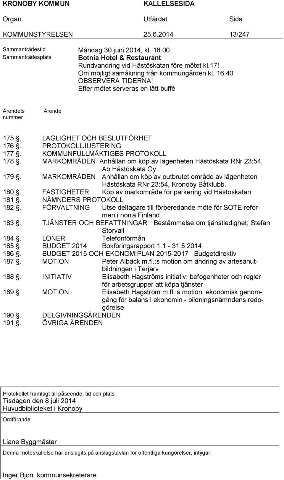 KOMMUNFULLMÄKTIGES PROTOKOLL 178. MARKOMRÅDEN Anhållan om köp av lägenheten Hästöskata RNr 23:54, Ab Hästöskata Oy 179.