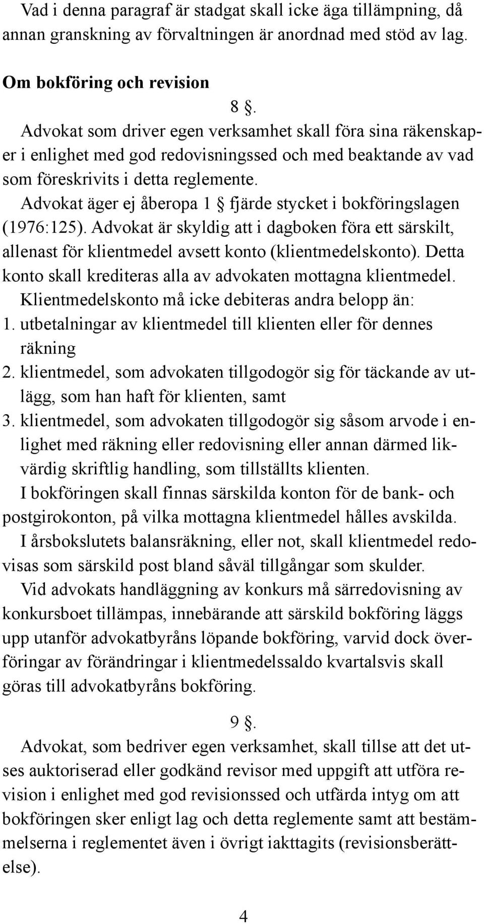 Advokat äger ej åberopa 1 fjärde stycket i bokföringslagen (1976:125). Advokat är skyldig att i dagboken föra ett särskilt, allenast för klientmedel avsett konto (klientmedelskonto).