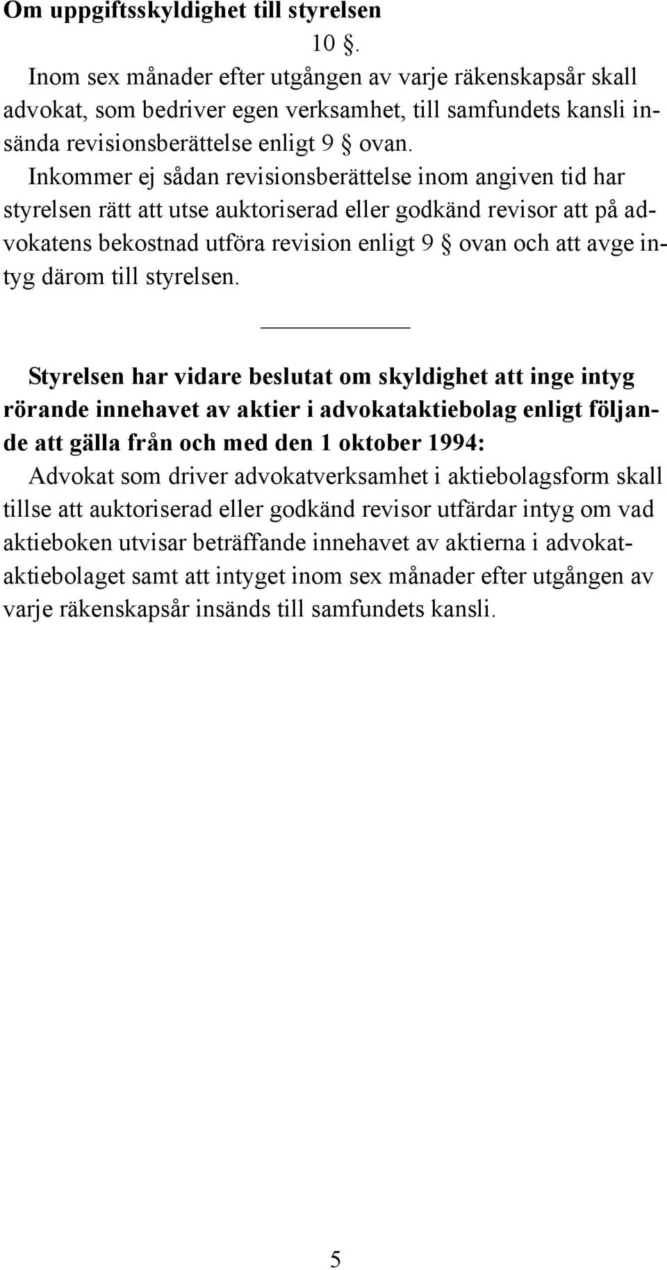 Inkommer ej sådan revisionsberättelse inom angiven tid har styrelsen rätt att utse auktoriserad eller godkänd revisor att på advokatens bekostnad utföra revision enligt 9 ovan och att avge intyg