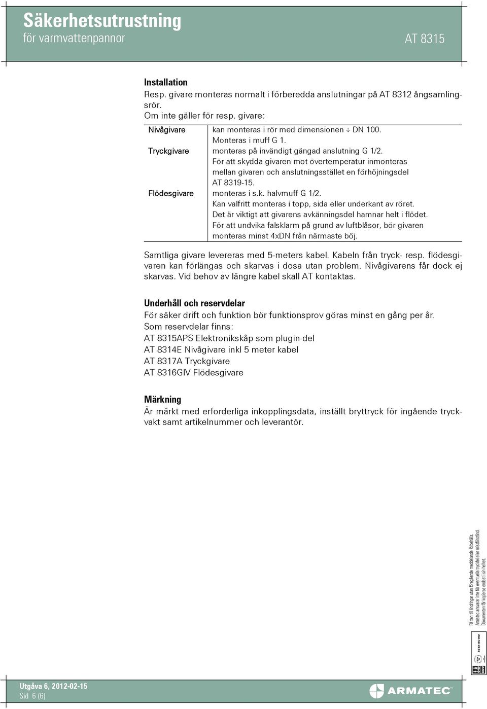 För att skydda givaren mot övertemperatur inmonteras mellan givaren och anslutningsstället en förhöjningsdel AT 8319-15. Flödesgivare monteras i s.k. halvmuff G 1/2.