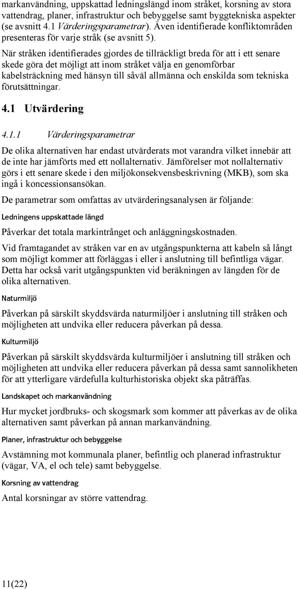 När stråken identifierades gjordes de tillräckligt breda för att i ett senare skede göra det möjligt att inom stråket välja en genomförbar kabelsträckning med hänsyn till såväl allmänna och enskilda