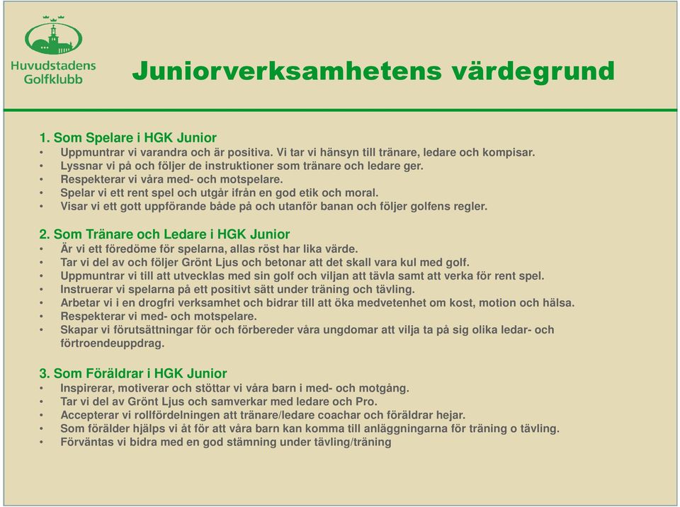 Visar vi ett gott uppförande både på och utanför banan och följer golfens regler. 2. Som Tränare och Ledare i HGK Junior Är vi ett föredöme för spelarna, allas röst har lika värde.