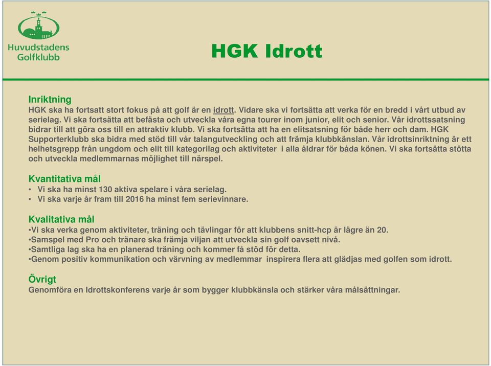 Vi ska fortsätta att ha en elitsatsning för både herr och dam. HGK Supporterklubb ska bidra med stöd till vår talangutveckling och att främja klubbkänslan.