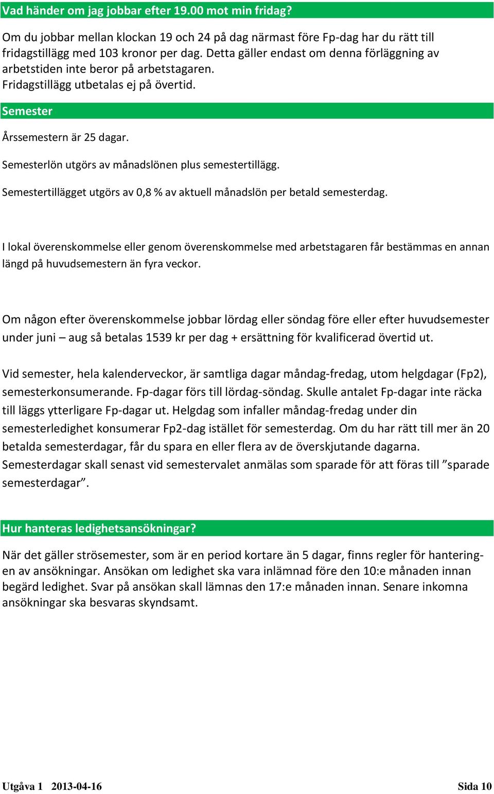 Semesterlön utgörs av månadslönen plus semestertillägg. Semestertillägget utgörs av 0,8 % av aktuell månadslön per betald semesterdag.